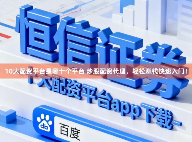 10大配资平台是哪十个平台 炒股配资代理，轻松赚钱快速入门！