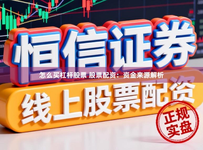 怎么买杠杆股票 股票配资：资金来源解析