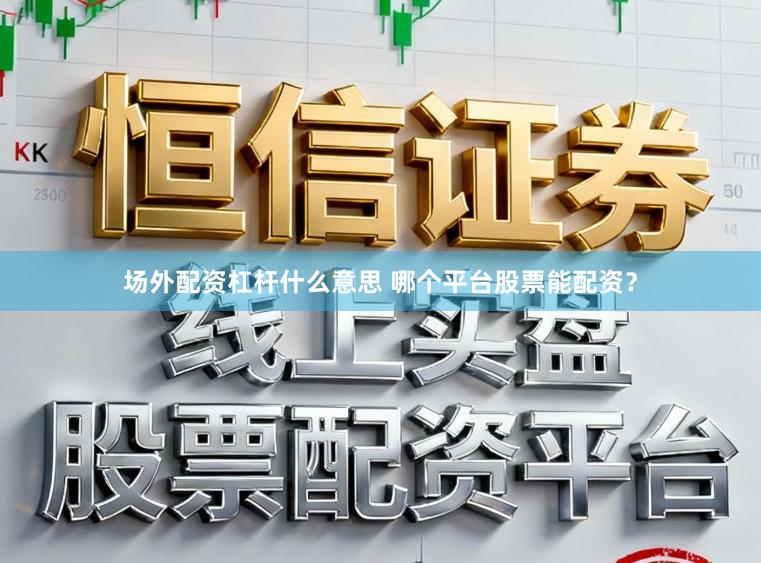 场外配资杠杆什么意思 哪个平台股票能配资？