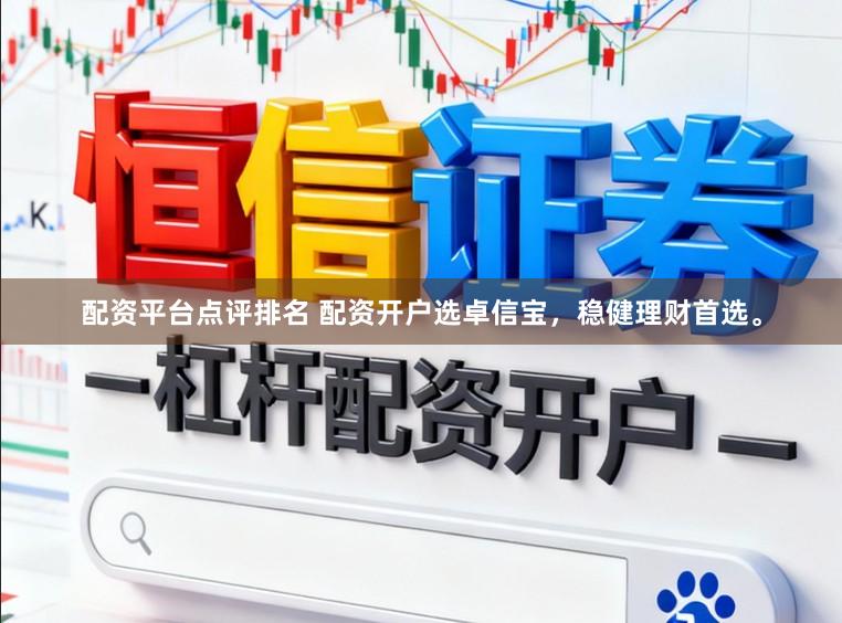 配资平台点评排名 配资开户选卓信宝，稳健理财首选。