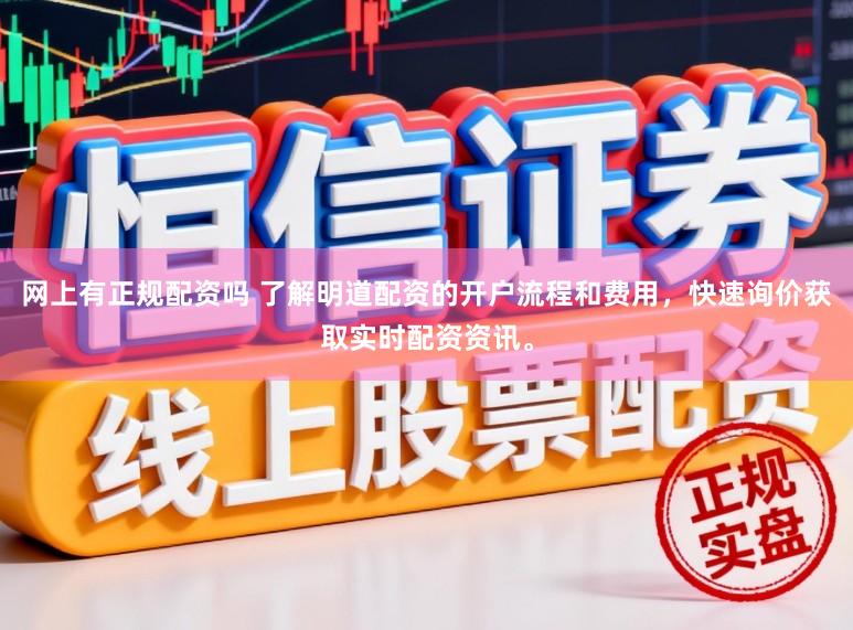 网上有正规配资吗 了解明道配资的开户流程和费用，快速询价获取实时配资资讯。