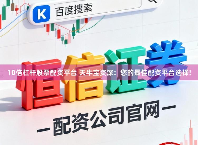 10倍杠杆股票配资平台 天牛宝资深：您的最佳配资平台选择!