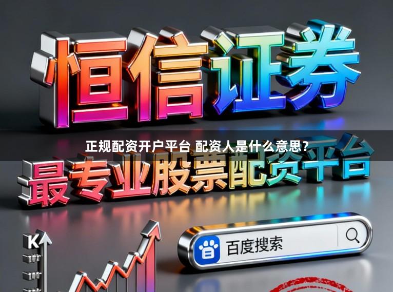 正规配资开户平台 配资人是什么意思？